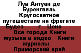 Луи Антуан де Буренгвиль Кругосветное путешествие на фрегате “Будез“ 1960 г › Цена ­ 450 - Все города Книги, музыка и видео » Книги, журналы   . Приморский край,Дальнегорск г.